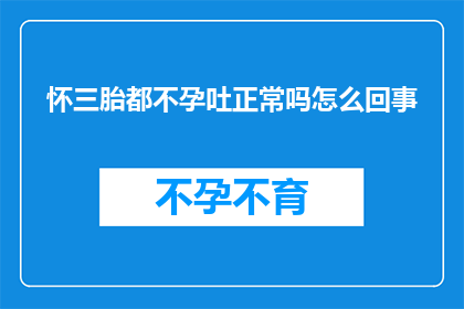 怀三胎都不孕吐正常吗怎么回事