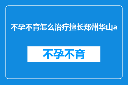 不孕不育怎么治疗擅长郑州华山a