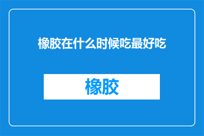 橡胶在什么时候吃最好吃