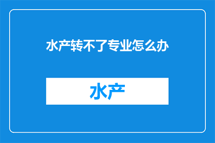 水产转不了专业怎么办