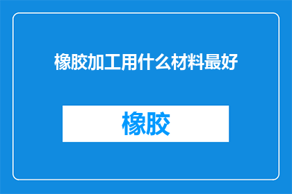橡胶加工用什么材料最好