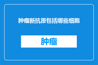 肿瘤新抗原包括哪些细胞