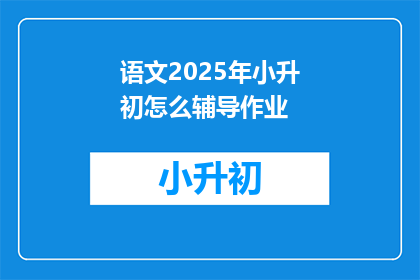 语文2025年小升初怎么辅导作业