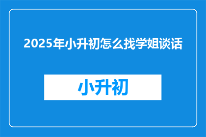 2025年小升初怎么找学姐谈话