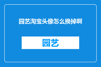 园艺淘宝头像怎么换掉啊