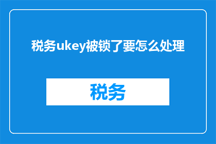 税务ukey被锁了要怎么处理