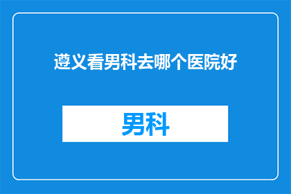 遵义看男科去哪个医院好