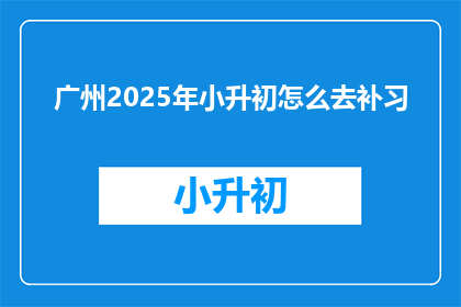 广州2025年小升初怎么去补习