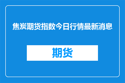 焦炭期货指数今日行情最新消息