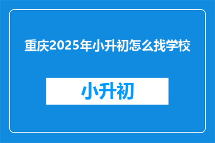 重庆2025年小升初怎么找学校