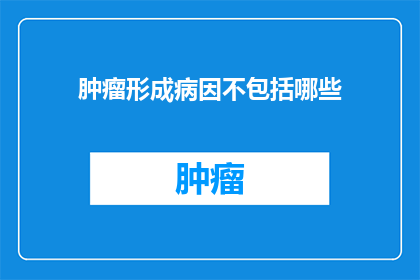 肿瘤形成病因不包括哪些