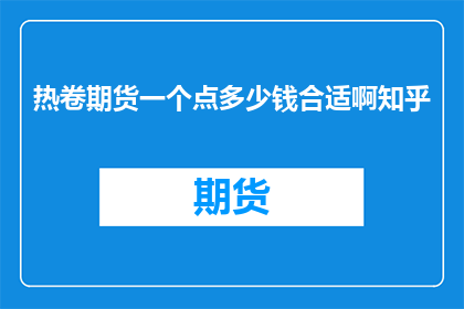 热卷期货一个点多少钱合适啊知乎