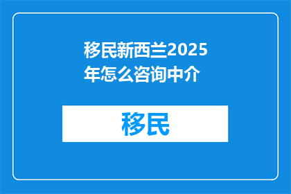 移民新西兰2025年怎么咨询中介