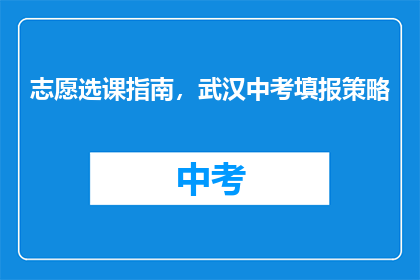 志愿选课指南，武汉中考填报策略