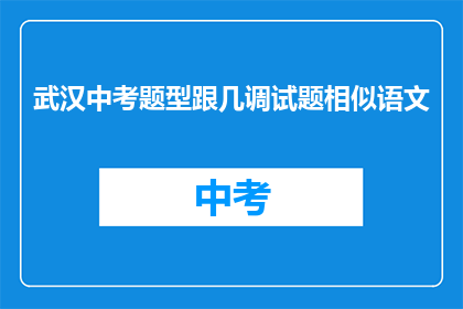 武汉中考题型跟几调试题相似语文