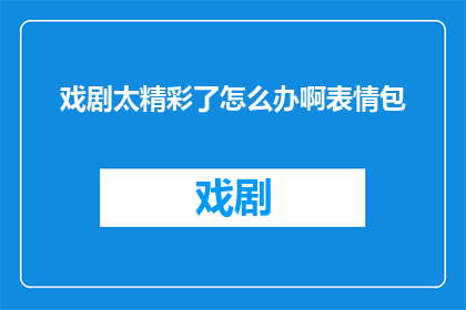 戏剧太精彩了怎么办啊表情包