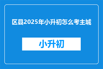 区县2025年小升初怎么考主城
