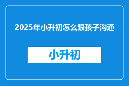 2025年小升初怎么跟孩子沟通