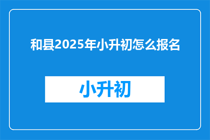 和县2025年小升初怎么报名