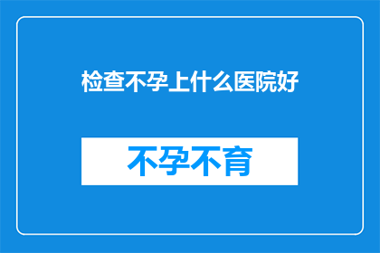检查不孕上什么医院好