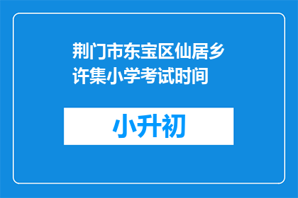 荆门市东宝区仙居乡许集小学考试时间