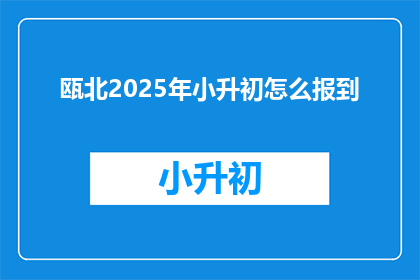 瓯北2025年小升初怎么报到