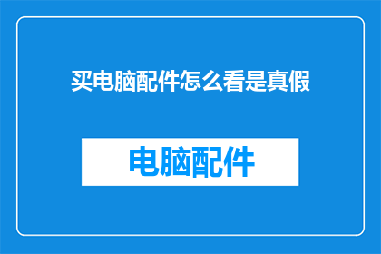 买电脑配件怎么看是真假