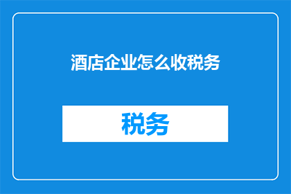 酒店企业怎么收税务