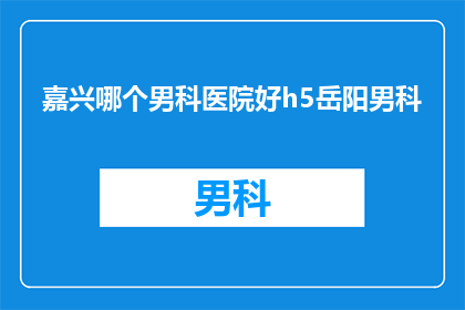 嘉兴哪个男科医院好h5岳阳男科