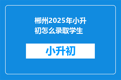 郴州2025年小升初怎么录取学生