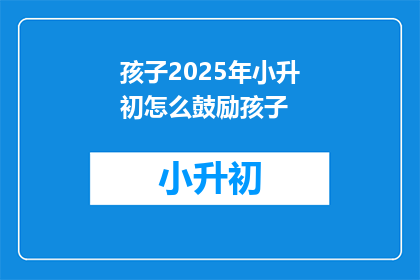 孩子2025年小升初怎么鼓励孩子