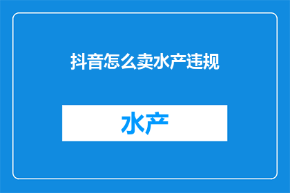 抖音怎么卖水产违规