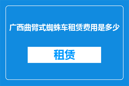 广西曲臂式蜘蛛车租赁费用是多少