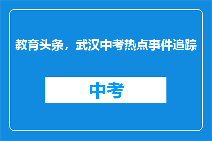 教育头条，武汉中考热点事件追踪