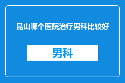 昆山哪个医院治疗男科比较好