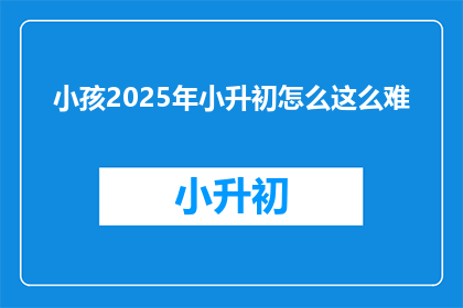 小孩2025年小升初怎么这么难