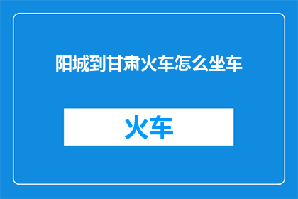 阳城到甘肃火车怎么坐车