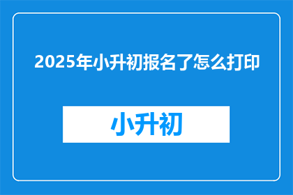 2025年小升初报名了怎么打印