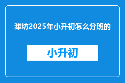 潍坊2025年小升初怎么分班的