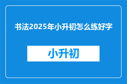 书法2025年小升初怎么练好字