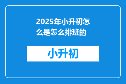 2025年小升初怎么是怎么排班的