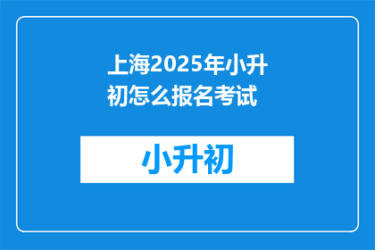 上海2025年小升初怎么报名考试