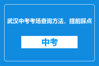 武汉中考考场查询方法，提前踩点