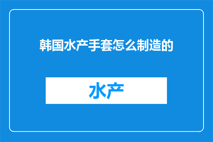 韩国水产手套怎么制造的