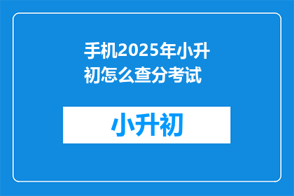 手机2025年小升初怎么查分考试