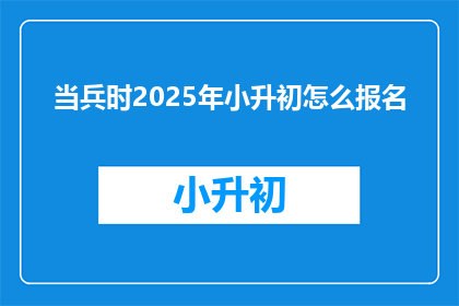 当兵时2025年小升初怎么报名