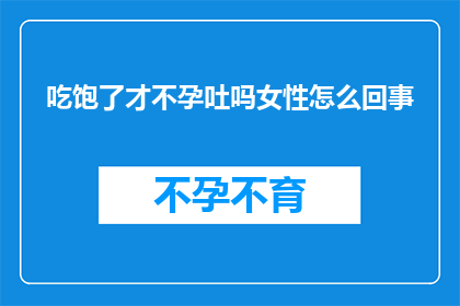 吃饱了才不孕吐吗女性怎么回事