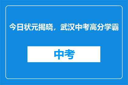 今日状元揭晓，武汉中考高分学霸