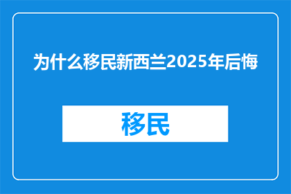 为什么移民新西兰2025年后悔
