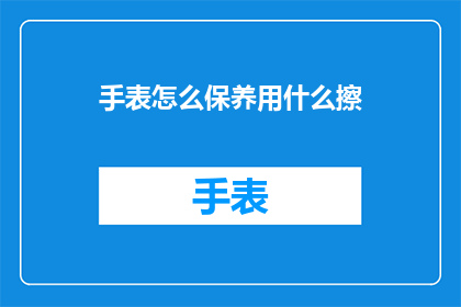 手表怎么保养用什么擦